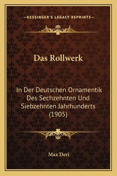 portada Das Rollwerk: In Der Deutschen Ornamentik Des Sechzehnten Und Siebzehnten Jahrhunderts (1905) (en Alemán)