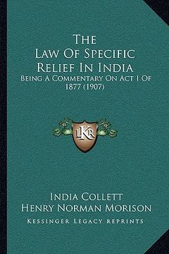 portada the law of specific relief in india: being a commentary on act i of 1877 (1907) (in English)