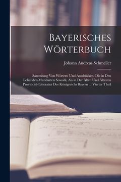 portada Bayerisches Wörterbuch: Sammlung Von Wörtern Und Ausdrücken, Die in Den Lebenden Mundarten Sowohl, Als in Der Älten Und Ältesten Provincial-Li (en Alemán)