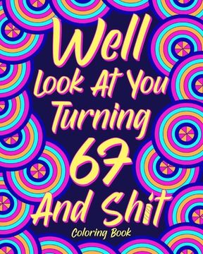 portada Well Look at You Turning 67 and Shit: Coloring Books for Adults, 67th Birthday Gift for Her, Sarcasm Quotes Coloring