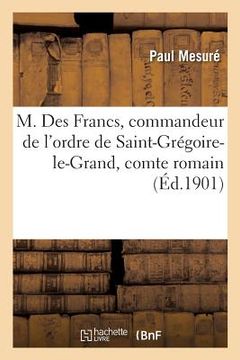 portada M. Des Francs, Commandeur de l'Ordre de Saint-Grégoire-Le-Grand, Comte Romain: Et La Société de Saint-Joseph (en Francés)