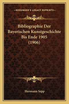 portada Bibliographie Der Bayerischen Kunstgeschichte Bis Ende 1905 (1906) (en Alemán)
