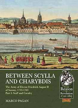 portada Between Scylla and Charybdis. Volume i: Staff and Cavalry: The Army of Elector Frederich August ii of Saxony, 1733-1763. (From Reason to Revolution) (in English)