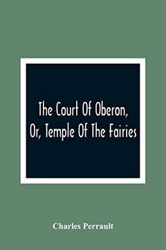 portada The Court of Oberon, or, Temple of the Fairies: A Collection of Tales of Past Times; Originally Related by Mother Goose, Mother Bunch, and Others,. Language and Manners of the Present Period (en Inglés)