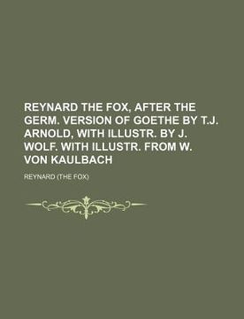 portada reynard the fox, after the germ. version of goethe by t.j. arnold, with illustr. by j. wolf. with illustr. from w. von kaulbach