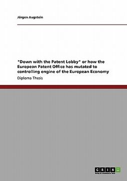 portada "down with the patent lobby" or how the european patent office has mutated to controlling engine of the european economy (in English)