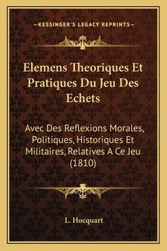 portada Elemens Theoriques Et Pratiques Du Jeu Des Echets: Avec Des Reflexions Morales, Politiques, Historiques Et Militaires, Relatives A Ce Jeu (1810) (en Francés)