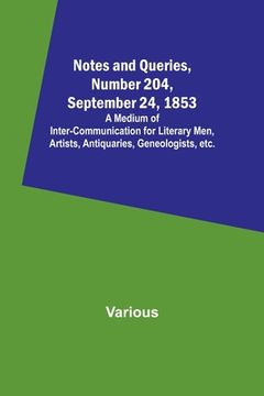 portada Notes and Queries, Number 204, September 24, 1853; A Medium of Inter-communication for Literary Men, Artists, Antiquaries, Geneologists, etc. (en Inglés)