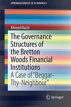portada The Governance Structures of the Bretton Woods Financial Institutions: A Case of "Beggar-Thy-Neighbour" (Springerbriefs in Economics) (en Inglés)