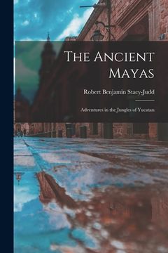portada The Ancient Mayas: Adventures in the Jungles of Yucatan (in English)