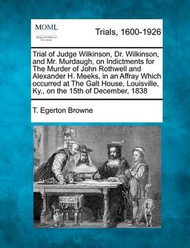 portada trial of judge wilkinson, dr. wilkinson, and mr. murdaugh, on indictments for the murder of john rothwell and alexander h. meeks, in an affray which o (en Inglés)