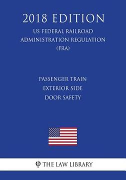 portada Passenger Train Exterior Side Door Safety (US Federal Railroad Administration Regulation) (FRA) (2018 Edition) (en Inglés)