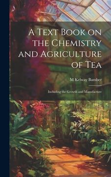 portada A Text Book on the Chemistry and Agriculture of Tea: Including the Growth and Manufacture (en Inglés)