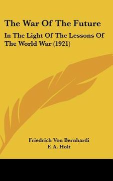 portada the war of the future: in the light of the lessons of the world war (1921) (en Inglés)