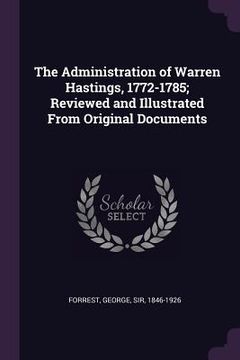 portada The Administration of Warren Hastings, 1772-1785; Reviewed and Illustrated From Original Documents (en Inglés)