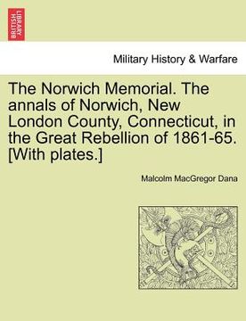 portada the norwich memorial. the annals of norwich, new london county, connecticut, in the great rebellion of 1861-65. [with plates.] (en Inglés)