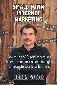 portada Small Town Internet Marketing: How to Use SEO, Paid Search and Other Internet Marketing Strategies to Promote Your Local Business (en Inglés)