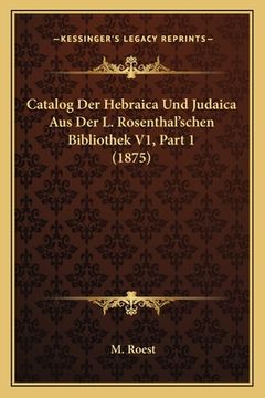 portada Catalog Der Hebraica Und Judaica Aus Der L. Rosenthal'schen Bibliothek V1, Part 1 (1875) (en Alemán)