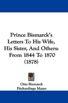 portada prince bismarck's letters to his wife, his sister, and others: from 1844 to 1870 (1878) (en Inglés)