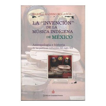 portada La ' Invencion ' de la Musica Indigena de Mexico. Antropologia e Historia de las Politicas Culturales del Siglo xx (in Spanish)