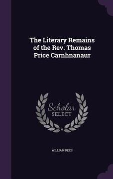portada The Literary Remains of the Rev. Thomas Price Carnhnanaur (en Inglés)