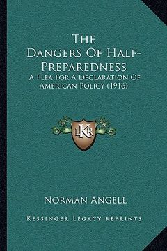 portada the dangers of half-preparedness: a plea for a declaration of american policy (1916) (in English)