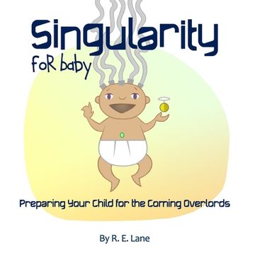 portada Singularity for Baby: Preparing Your Child for the Coming Overlords (en Inglés)