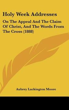 portada holy week addresses: on the appeal and the claim of christ, and the words from the cross (1888) (en Inglés)