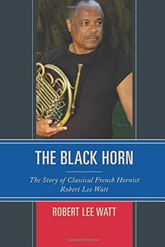 portada The Black Horn: The Story of Classical French Hornist Robert Lee Watt (African American Cultural Theory and Heritage)