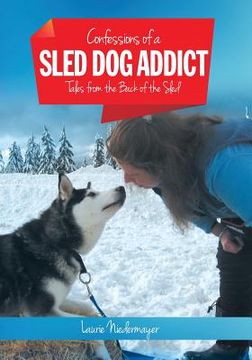 portada Confessions of a Sled Dog Addict: Tales from the Back of the Sled (en Inglés)