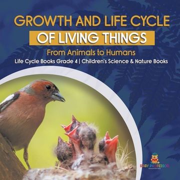portada Growth and Life Cycle of Living Things: From Animals to Humans Life Cycle Books Grade 4 Children's Science & Nature Books (in English)
