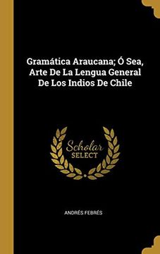 Libro Gramática Araucana; Ó Sea, Arte de la Lengua General de los