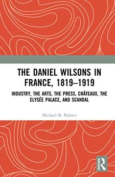 portada The Daniel Wilsons in France, 1819–1919: Industry, the Arts, the Press, Châteaux, the Elysée Palace, and Scandal (in English)