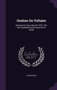 portada Oration On Voltaire: Delivered At Paris, May 30, 1878 - The One Hundredth Anniversary Of His Death (en Inglés)