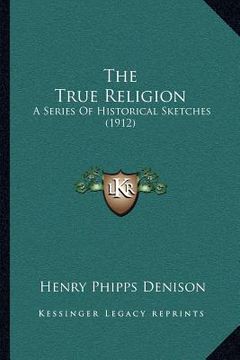 portada the true religion: a series of historical sketches (1912) (in English)