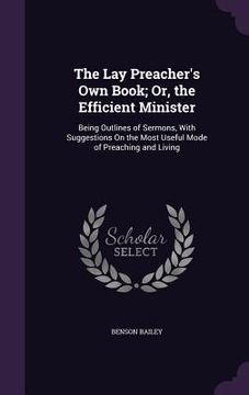 portada The Lay Preacher's Own Book; Or, the Efficient Minister: Being Outlines of Sermons, With Suggestions On the Most Useful Mode of Preaching and Living