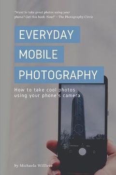 portada Everyday Mobile Photography: How to take cool photos using your phone's camera (en Inglés)