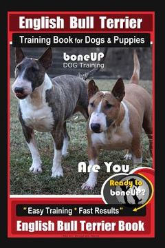 portada English Bull Terrier Training Book for Dogs & Puppies By BoneUP DOG Training: Are You Ready to Bone Up? Easy Training * Fast Results English Bull Terr (en Inglés)