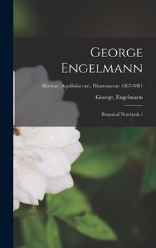 portada George Engelmann: Botanical Notebook 1; Ilioneae (Aquifoliaceae), Rhamnaceae 1867-1881