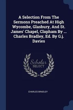 portada A Selection From The Sermons Preached At High Wycombe, Glasbury, And St. James' Chapel, Clapham By ... Charles Bradley, Ed. By G.j. Davies (in English)