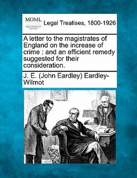 portada a letter to the magistrates of england on the increase of crime: and an efficient remedy suggested for their consideration. (in English)