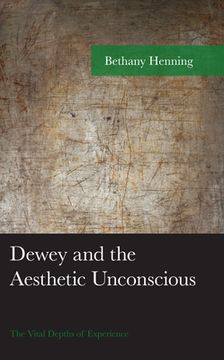 portada Dewey and the Aesthetic Unconscious: The Vital Depths of Experience (en Inglés)