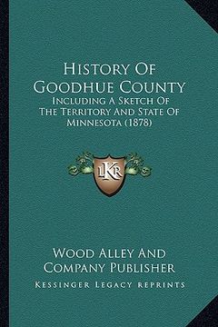 portada history of goodhue county: including a sketch of the territory and state of minnesota (1878) (en Inglés)