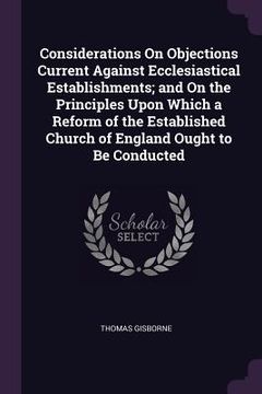 portada Considerations On Objections Current Against Ecclesiastical Establishments; and On the Principles Upon Which a Reform of the Established Church of Eng (in English)