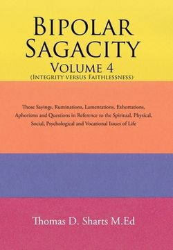 portada Bipolar Sagacity Volume 4 (Integrity Versus Faithlessness): Those Sayings, Ruminations, Lamentations, Exhortations, Aphorisms and Questions in Referen (in English)