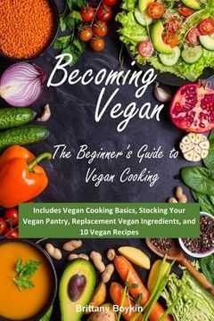 portada Becoming Vegan: The Beginner's Guide to Vegan Cooking: Includes Vegan Cooking Basics, Stocking Your Vegan Pantry, Replacement Vegan In 