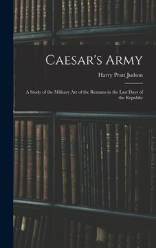 portada Caesar's Army; a Study of the Military art of the Romans in the Last Days of the Republic (en Inglés)