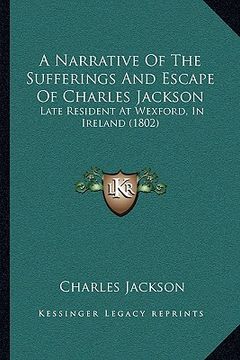 portada a narrative of the sufferings and escape of charles jackson: late resident at wexford, in ireland (1802) (in English)