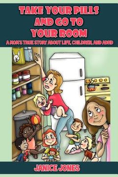 portada take your pills and go to your room: a mom's true story about life, children and adhd