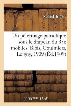 portada Un pèlerinage patriotique sous le drapeau du 33e mobiles. Blois, Coulmiers, Loigny, 3-5 octobre 1909 (en Francés)
